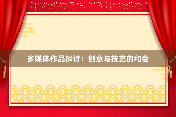 多媒体作品探讨:创意与技艺的和会